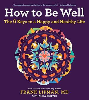 How to Be Well: The Everyday Actions, Reliable Rituals, and Proven Tactics of the Healthiest and Happiest People by Lipman