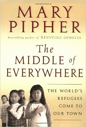 The Middle of Everywhere: The World's Refugees Come to Our Town by Mary Pipher
