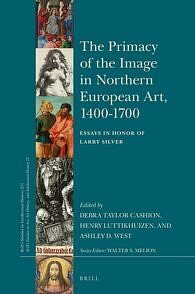 The Primacy of the Image in Northern European Art, 1400-1700: Essays in Honor of Larry Silver by Henry Luttikhuizen, Ashley West, Debra Cashion