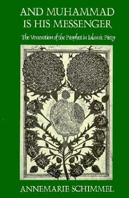 And Muhammad Is His Messenger: The Veneration of the Prophet in Islamic Piety by Annemarie Schimmel