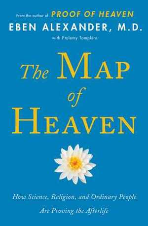 The Map of Heaven: How Science, Religion, and Ordinary People Are Proving the Afterlife by Eben Alexander