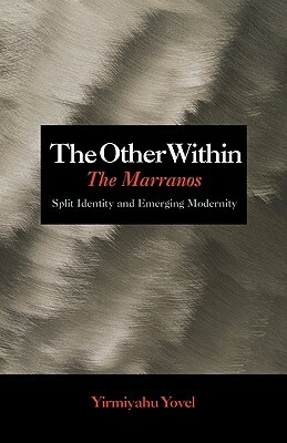 The Other Within: The Marranos: Split Identity and Emerging Modernity by Yirmiyahu Yovel
