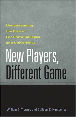 New Players, Different Game: Understanding the Rise of For-Profit Colleges and Universities by Guilbert C. Hentschke, William G. Tierney