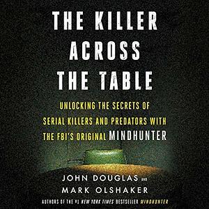 The Killer Across the Table: Unlocking the Secrets of Serial Killers and Predators With the FBI's Original Mindhunter by John E. Douglas, Jonathan Groff, Mark Olshaker