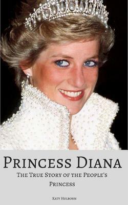 Princess Diana: The True Story of the People's Princess by Katy Holborn