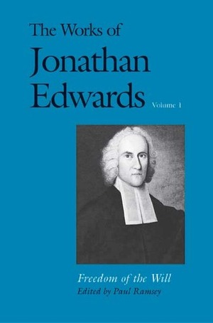The Works of Jonathan Edwards, Vol. 1: Freedom of the Will by Jonathan Edwards, Paul Ramsey