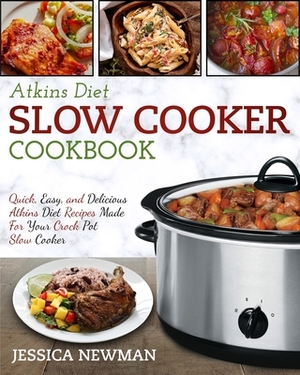 Atkins Diet Slow Cooker Cookbook: Quick, Easy, and Delicious Atkins Diet Recipes Made for Your Crock Pot Slow Cooker by Jessica Newman