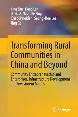 Transforming Rural Communities in China and Beyond: Community Entrepreneurship and Enterprises, Infrastructure Development and Investment Modes by Hong Lan, Ying Zhu, David A. Ness