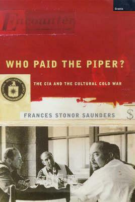 Who Paid the Piper?: The CIA and the Cultural Cold War by Frances Stonor Saunders