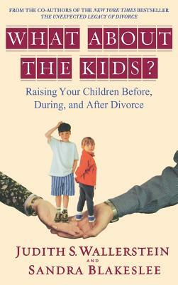 What about the Kids?: Raising Your Children Before, During, and After Divorce by Sandra Blakeslee, Judith S. Wallerstein