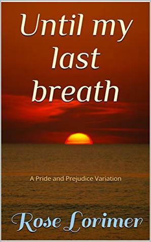 Until My Last Breath: A Pride and Prejudice Variation by Rose Lorimer