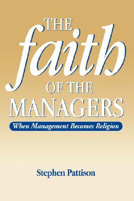 Faith of the Managers: When Management Becomes Religion by Stephen Pattison