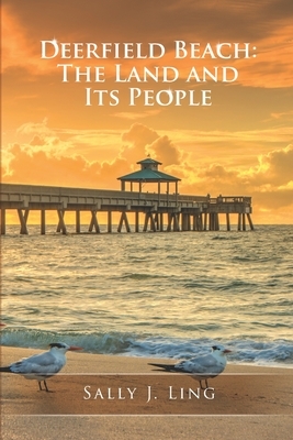 Deerfield Beach: The Land and Its People by Sally J. Ling