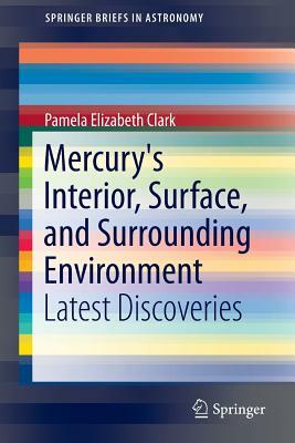 Mercury's Interior, Surface, and Surrounding Environment: Latest Discoveries by Pamela Elizabeth Clark