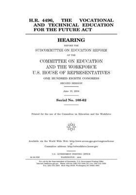 H.R. 4496, the Vocational and Technical Education for the Future Act by United St Congress, United States House of Representatives, Committee on Education and the (house)