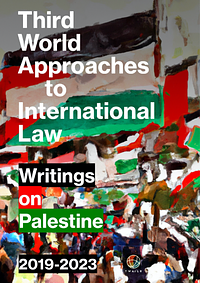 Third World Approaches to International Law: Writings on Palestine, 2019-2023 by Victor Kattan, Steven Salaita, Shahd Hammouri, Noura Erakat, Ata R. Hindi