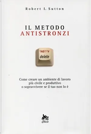 Il metodo antistronzi. Come creare un ambiente di lavoro più civile e produttivo o sopravvivere se il tuo non lo è by Robert I. Sutton