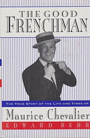 The Good Frenchman: The True Story of the Life & Times of Maurice Chevalier by Edward Samuel Behr