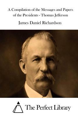 A Compilation of the Messages and Papers of the Presidents - Thomas Jefferson by James Daniel Richardson