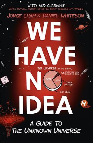 We Have No Idea: A Guide to the Unknown Universe by Daniel Whiteson, Jorge Cham