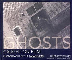 Ghosts Caught On Film: Photographs of the Paranormal by Donald West, Melvyn Willin, Melvyn Willin