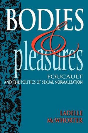 Bodies and Pleasures: Foucault and the Politics of Sexual Normalization by Ladelle McWhorter