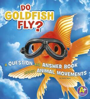 Do Goldfish Fly?: A Question and Answer Book about Animal Movements by Emily James