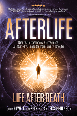 Afterlife: Near Death Experiences, Neuroscience, Quantum Physics and the Increasing Evidence for Life After Death by Donna Howell, Allie Anderson, Josh Peck