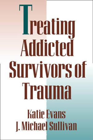 Treating Addicted Survivors of Trauma by J. Michael Sullivan, Katie Evans