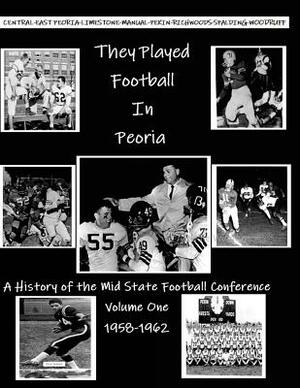 They Played Football In Peoria: History of the Mid State Football Conference by John McKenzie