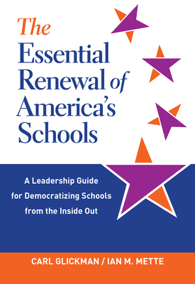 The Essential Renewal of America's Schools: A Leadership Guide for Democratizing Schools from the Inside Out by Carl Glickman, Ian M. Mette