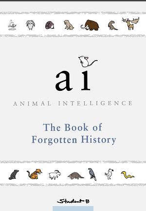 Animal Intelligence: The Book of Forgotten History by Student B