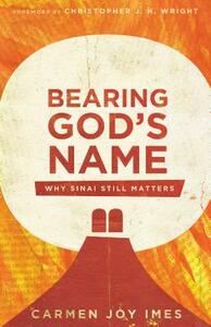 Bearing God's Name: Why Sinai Still Matters by Carmen Joy Imes