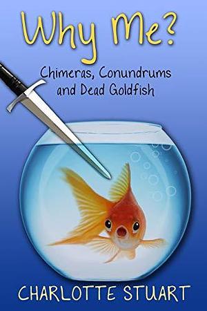 Why Me? Chimeras, Conundrums, and Dead Goldfish: Macavity and Me Mystery Book 1 by Charlotte Stuart, Charlotte Stuart