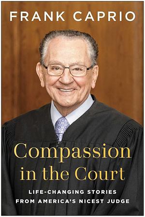 Compassion in the Court: Life-Changing Stories from America's Nicest Judge by Frank Caprio