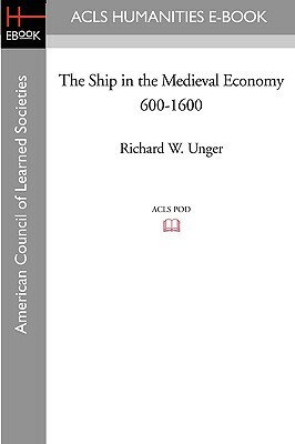 The Ship in the Medieval Economy 600-1600 by Richard W. Unger