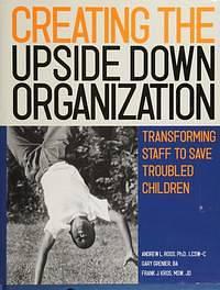 Creating the Upside Down Organization: Transforming Staff to Save Troubled Children by Gary L. Grenier, Frank J. Kros, Andrew L. Ross