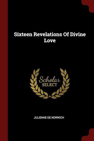 Sixteen Revelations Of Divine Love by Julienne De Norwich