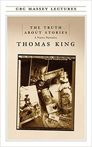 The Truth About Stories: A Native Narrative by Thomas King