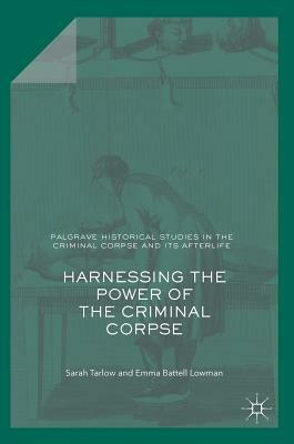 Harnessing the Power of the Criminal Corpse by Sarah Tarlow, Emma Battell Lowman