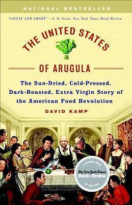 United States of Arugula: The Sun Dried, Cold Pressed, Dark Roasted, Extra Virgin Story of the American Food Revolution by David Kamp, David Kamp