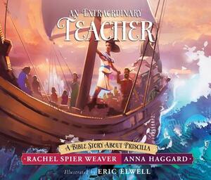 An Extraordinary Teacher: A Bible Story about Priscilla by Rachel Spier Weaver, Anna Haggard