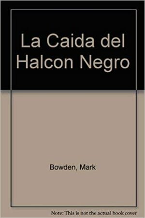 La Caida del Halcon Negro by Mark Bowden