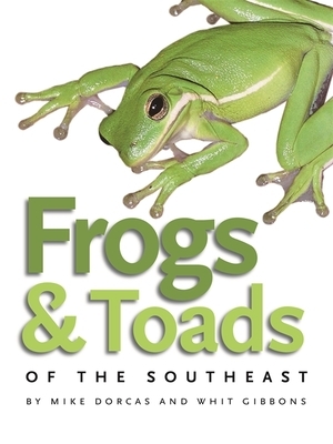 Frogs & Toads of the Southeast by Mike Dorcas, Whit Gibbons
