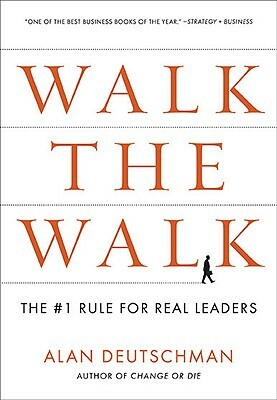 Walk the Walk: The #1 Rule for Real Leaders by Alan Deutschman