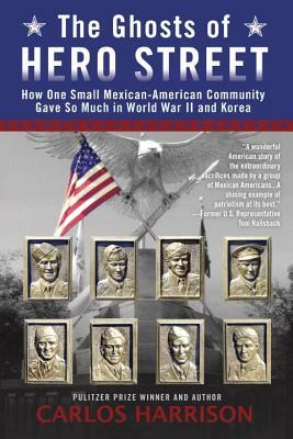 The Ghosts of Hero Street: How One Small Mexican-American Community Gave So Much in World War II and Korea by Carlos Harrison