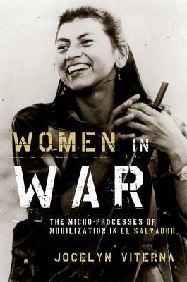 Women in War: The Micro-Processes of Mobilization in El Salvador by Jocelyn Viterna