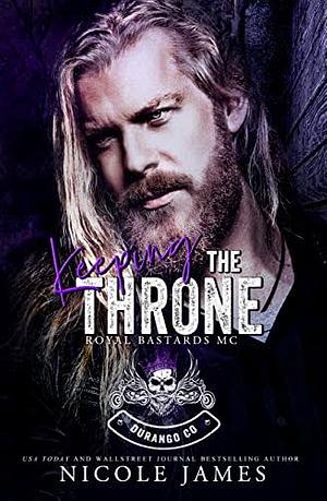 KEEPING THE THRONE: ROYAL BASTARDS MC - DURANGO, COLORADO  by Nicole James