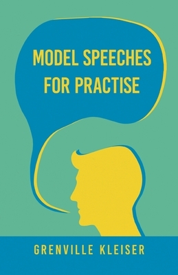 Model Speeches For Practise: With an Essay from Humorous Hits and How to Hold an Audience by Grenville Kleiser