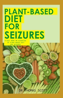 Plant-Based Diet for Seizures: A diet book on essential of plant-based diet for seizures by Thomas Scott